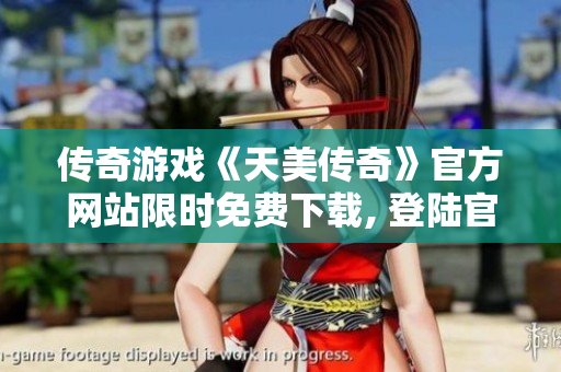 传奇游戏《天美传奇》官方网站限时免费下载, 登陆官网立即体验经典内容