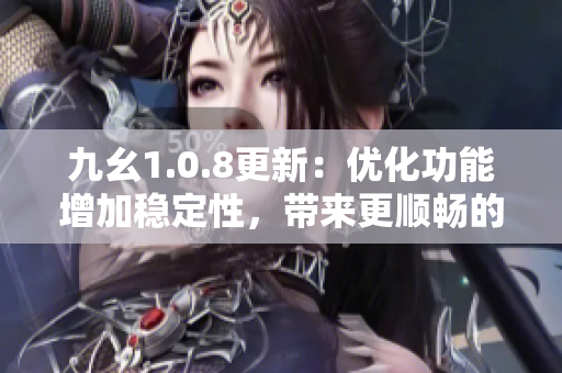 九幺1.0.8更新：优化功能增加稳定性，带来更顺畅的使用体验