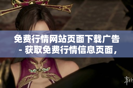 免费行情网站页面下载广告 - 获取免费行情信息页面，抓住最新动态