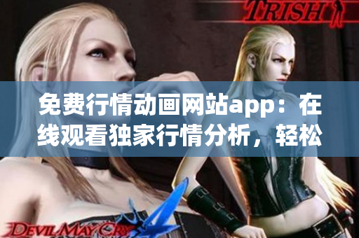免费行情动画网站app：在线观看独家行情分析，轻松获取实时市场数据