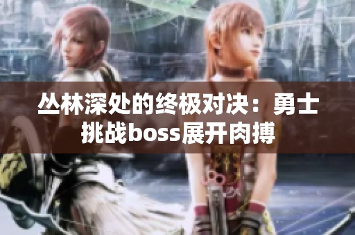 丛林深处的终极对决：勇士挑战boss展开肉搏