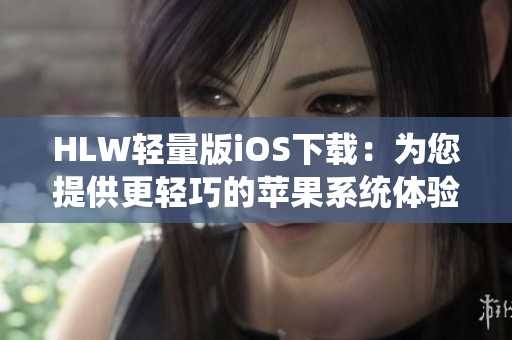 HLW轻量版iOS下载：为您提供更轻巧的苹果系统体验
