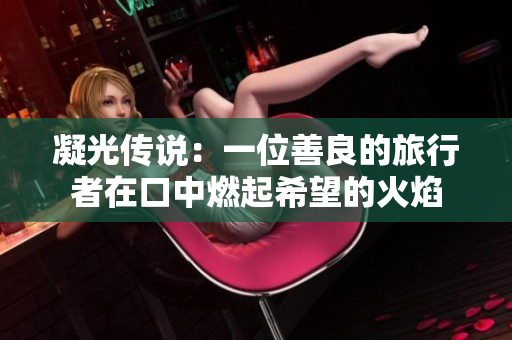 凝光传说：一位善良的旅行者在口中燃起希望的火焰