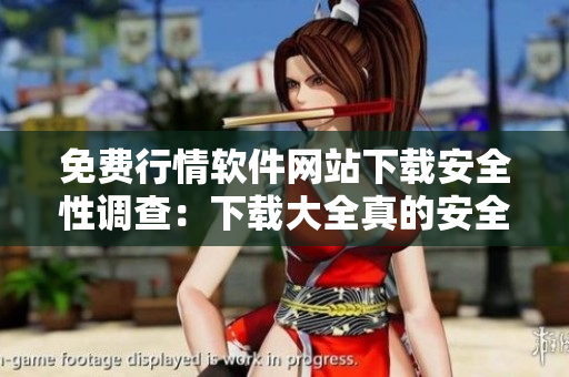 免费行情软件网站下载安全性调查：下载大全真的安全吗？