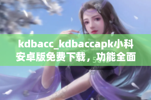kdbacc_kdbaccapk小科安卓版免费下载，功能全面详细评测