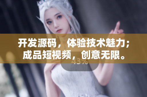 开发源码，体验技术魅力；成品短视频，创意无限。