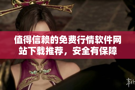 值得信赖的免费行情软件网站下载推荐，安全有保障