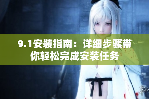 9.1安装指南：详细步骤带你轻松完成安装任务