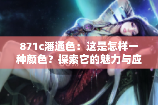 871c潘通色：这是怎样一种颜色？探索它的魅力与应用方式