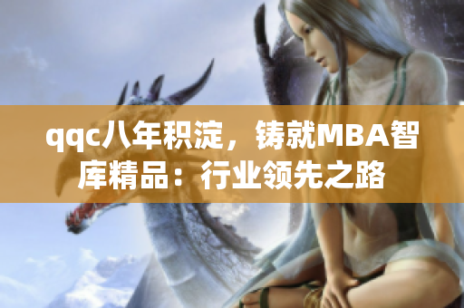 qqc八年积淀，铸就MBA智库精品：行业领先之路