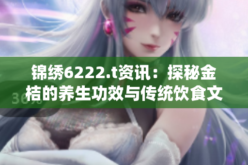 锦绣6222.t资讯：探秘金桔的养生功效与传统饮食文化
