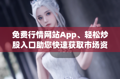 免费行情网站App、轻松炒股入口助您快速获取市场资讯