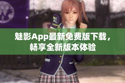 魅影App最新免费版下载，畅享全新版本体验