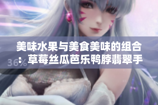美味水果与美食美味的组合：草莓丝瓜芭乐鸭脖翡翠手镯