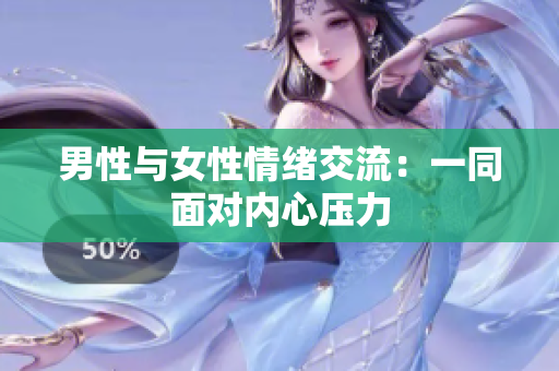 男性与女性情绪交流：一同面对内心压力