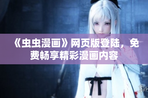 《虫虫漫画》网页版登陆，免费畅享精彩漫画内容