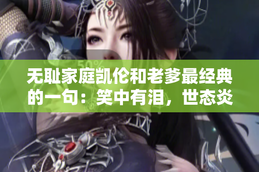 无耻家庭凯伦和老爹最经典的一句：笑中有泪，世态炎凉。
