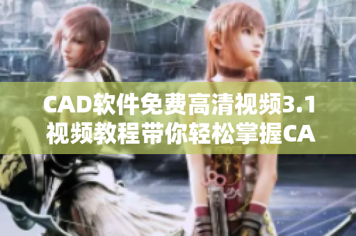 CAD软件免费高清视频3.1 视频教程带你轻松掌握CAD设计技巧