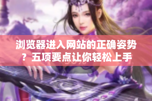 浏览器进入网站的正确姿势？五项要点让你轻松上手