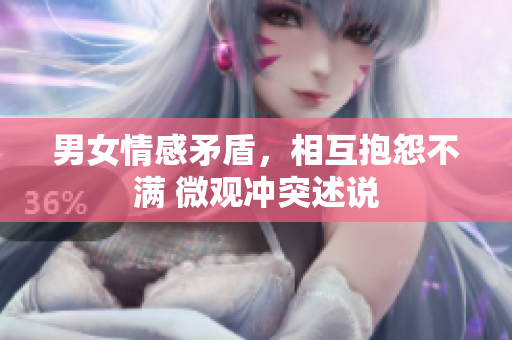 男女情感矛盾，相互抱怨不满 微观冲突述说