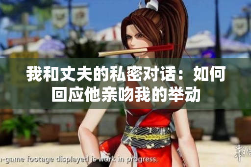 我和丈夫的私密对话：如何回应他亲吻我的举动