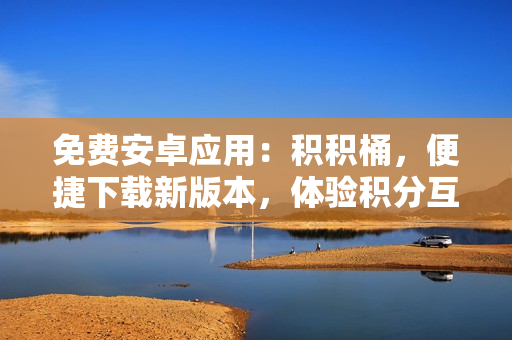 免费安卓应用：积积桶，便捷下载新版本，体验积分互动功能