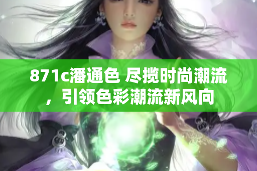 871c潘通色 尽揽时尚潮流，引领色彩潮流新风向