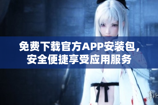 免费下载官方APP安装包，安全便捷享受应用服务