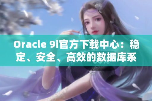 Oracle 9i官方下载中心：稳定、安全、高效的数据库系统获取指南