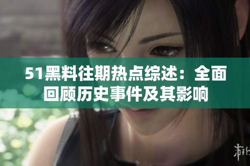 51黑料往期热点综述：全面回顾历史事件及其影响