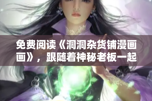 免费阅读《洞洞杂货铺漫画画》，跟随着神秘老板一起探索神奇奇幻世界