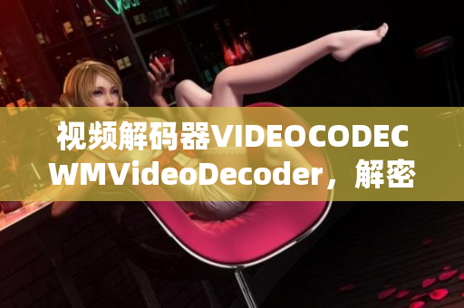 视频解码器VIDEOCODECWMVideoDecoder，解密高清画质