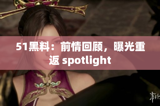 51黑料：前情回顾，曝光重返 spotlight
