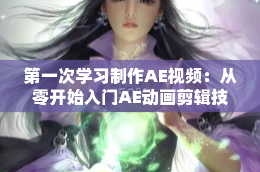 第一次学习制作AE视频：从零开始入门AE动画剪辑技巧