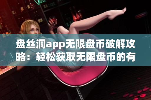盘丝洞app无限盘币破解攻略：轻松获取无限盘币的有效方法大揭秘