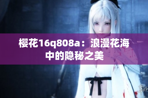 樱花16q808a：浪漫花海中的隐秘之美