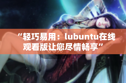 “轻巧易用：lubuntu在线观看版让您尽情畅享”