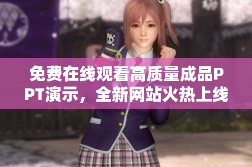 免费在线观看高质量成品PPT演示，全新网站火热上线，助您轻松实现演示目标