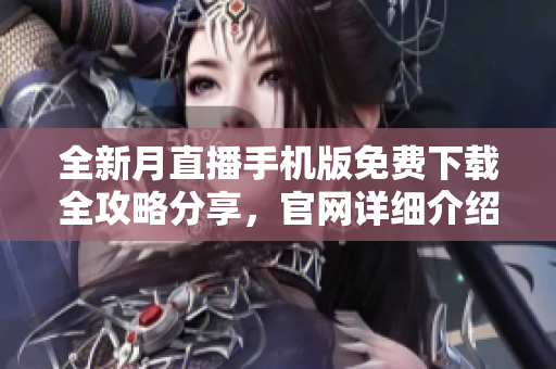 全新月直播手机版免费下载全攻略分享，官网详细介绍及操作指南
