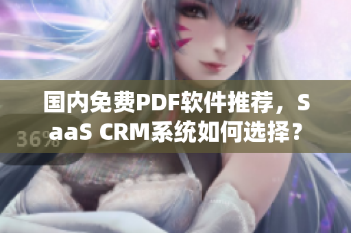 国内免费PDF软件推荐，SaaS CRM系统如何选择？
