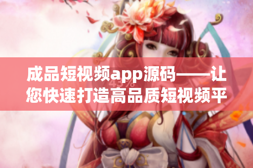 成品短视频app源码——让您快速打造高品质短视频平台
