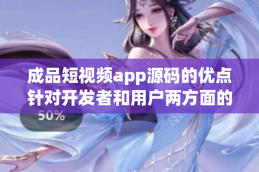 成品短视频app源码的优点针对开发者和用户两方面的全面满足