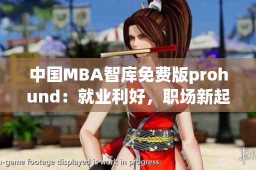 中国MBA智库免费版prohund：就业利好，职场新起点