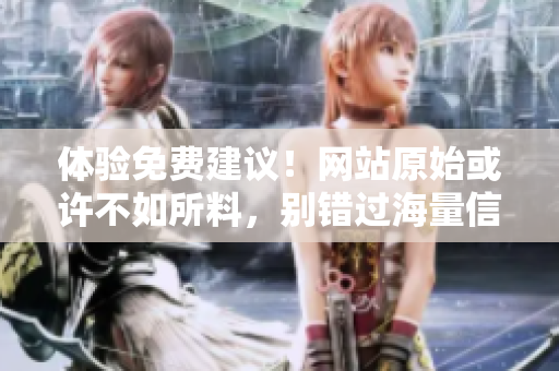 体验免费建议！网站原始或许不如所料，别错过海量信息！