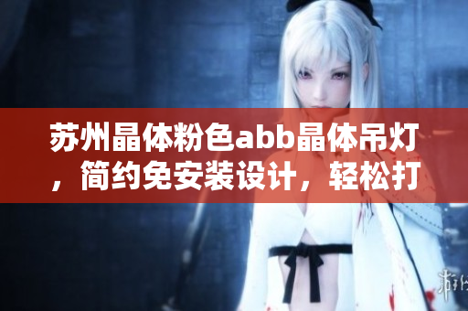 苏州晶体粉色abb晶体吊灯，简约免安装设计，轻松打造温馨家居装饰