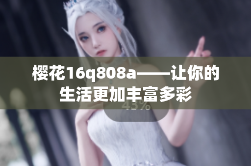 樱花16q808a——让你的生活更加丰富多彩