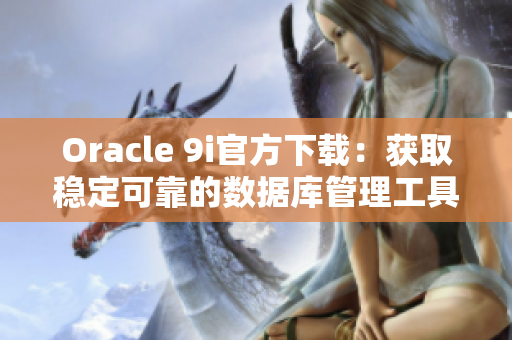 Oracle 9i官方下载：获取稳定可靠的数据库管理工具
