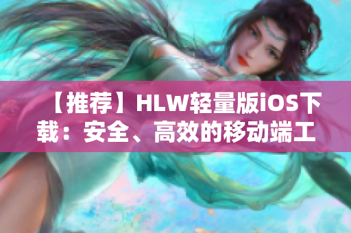 【推荐】HLW轻量版iOS下载：安全、高效的移动端工具，全新体验！
