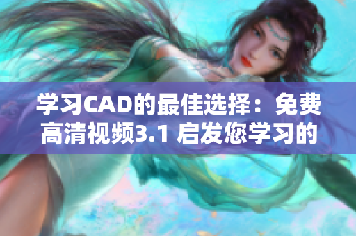 学习CAD的最佳选择：免费高清视频3.1 启发您学习的激动心情