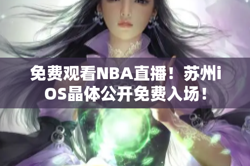 免费观看NBA直播！苏州iOS晶体公开免费入场！
